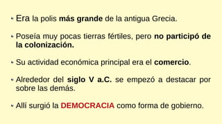 Era la polis más grande de la antigua Grecia.
Poseía muy pocas tierras fértiles, pero no participó de
la colonización.
Su ...