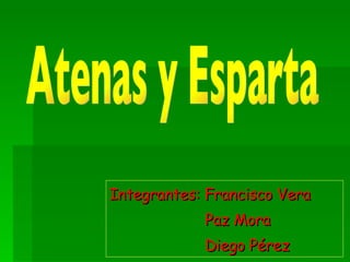 Integrantes: Francisco Vera Paz Mora Diego Pérez  Atenas y Esparta 