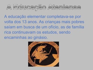 A educação elementar completava-se por  volta dos 13 anos. As crianças mais pobres  saíam em busca de um ofício, as de família  rica continuavam os estudos, sendo  encaminhas ao ginásio.  