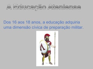 Dos 16 aos 18 anos, a educação adquiria  uma dimensão cívica de preparação militar.   