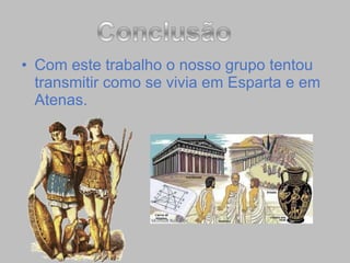 Com este trabalho o nosso grupo tentou transmitir como se vivia em Esparta e em Atenas. 