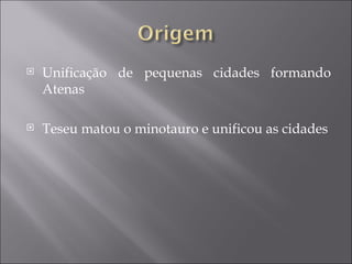    Unificação de pequenas cidades formando
    Atenas

   Teseu matou o minotauro e unificou as cidades
 