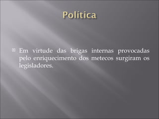    Em virtude das brigas internas provocadas
    pelo enriquecimento dos metecos surgiram os
    legisladores.
 