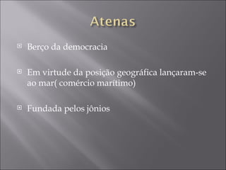   Berço da democracia

   Em virtude da posição geográfica lançaram-se
    ao mar( comércio marítimo)

   Fundada pelos jônios
 