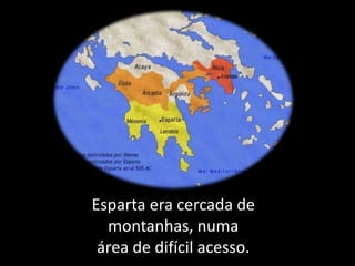 Esparta era cercada de
montanhas, numa
área de difícil acesso.
 