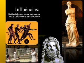 Da Grécia herdamos por exemplo os
JOGOS OLÍMPICOS e a DEMOCRACIA
Influências:
 