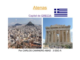 Atenas
Capital de GRECIA
Por CARLOS CAMINERO ABAD 3 ESO A
 