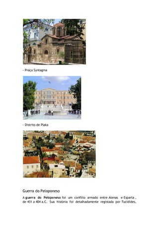 - Praça Syntagma
- Distrito de Plaka
Guerra do Peloponeso
A guerra do Peloponeso foi um conflito armado entre Atenas e Esparta ,
de 431 a 404 a.C. Sua história foi detalhadamente registada por Tucídides,
 
