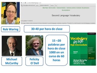RobWaring 
Michael 
McCarthy 
30-40 por hora de clase 
Felicity 
O´Dell 
15 –20 
palabras por 
hora de clase 
1000 en un 
curso de 60 
horas 
 