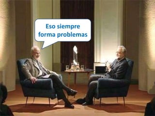 Eso siempre 
forma problemas 
 