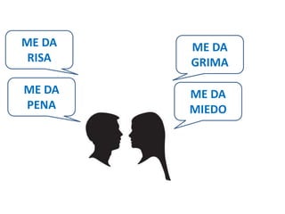 ME DA 
RISA 
ME DA 
PENA 
ME DA 
GRIMA 
ME DA 
MIEDO 
 