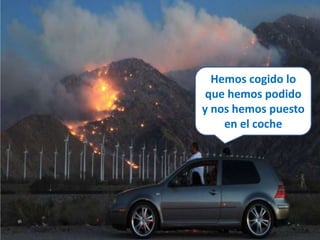 Hemos cogido lo 
que hemos podido 
y nos hemos puesto 
en el coche 
 