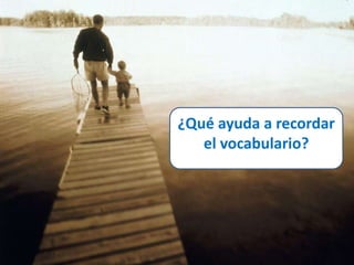 ¿Qué ayuda a recordar 
el vocabulario? 
 