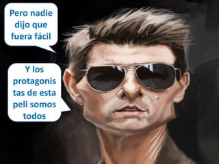 Pero nadie 
dijo que 
fuera fácil 
Y los 
protagonis 
tas de esta 
peli somos 
todos 
