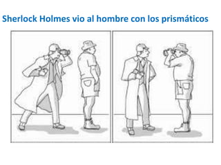 Sherlock Holmes vio al hombre con los prismáticos 
 