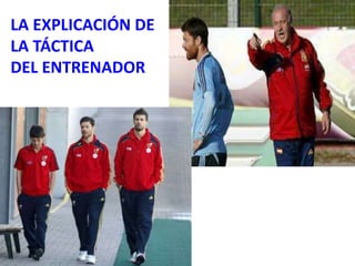LA EXPLICACIÓN DE 
LA TÁCTICA 
DEL ENTRENADOR 
 