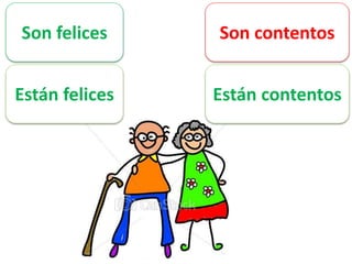Son felices 
Están felices 
Son contentos 
Están contentos 
 