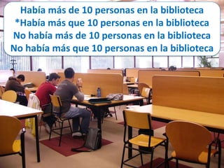 Había más de 10 personas en la biblioteca 
*Había más que 10 personas en la biblioteca 
No había más de 10 personas en la biblioteca 
No había más que 10 personas en la biblioteca 
 