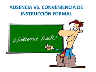 AUSENCIA VS. CONVENIENCIA DE 
INSTRUCCIÓN FORMAL 
 