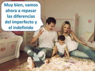 Muy bien, vamos 
ahora a repasar 
las diferencias 
del imperfecto y 
el indefinido 
 