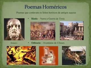 Poemas que contavam os feitos heróicos de antigos aqueus

               •   Ilíada – Narra a Guerra de Troia




Homero         •   Odisseia – Aventuras de Ulisses
 