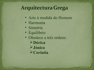 •   Arte à medida do Homem
•   Harmonía
•   Simetria
•   Equilibrio
•   Obedece a três ordens:
      Dórica
      Jónica
      Coríntia
 