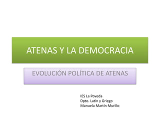 ATENAS Y LA DEMOCRACIA
EVOLUCIÓN POLÍTICA DE ATENAS
IES La Poveda
Dpto. Latín y Griego
Manuela Martín Murillo
 