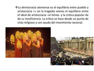 La democracia ateniense es el equilibrio entre pueblo y
aristocracia  en la tragedia vemos el equilibrio entre
el ideal ...