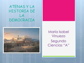 ATENAS Y LA
HISTORIA DE
LA
DEMOCRACIA
María Isabel
Vinueza
Segundo
Ciencias “A”
 