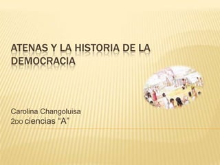 ATENAS Y LA HISTORIA DE LA
DEMOCRACIA
Carolina Changoluisa
2DO ciencias “A”
 