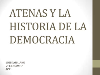 ATENAS Y LA
HISTORIA DE LA
DEMOCRACIA
JOSSELYN LLANO
2° CIENCIAS”E”
N°21
 