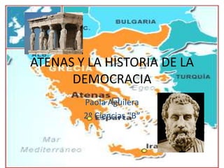 ATENAS Y LA HISTORIA DE LA
DEMOCRACIA
Paola Aguilera
2º Ciencias “B”
 