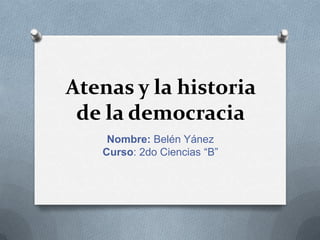 Atenas y la historia
de la democracia
Nombre: Belén Yánez
Curso: 2do Ciencias “B”
 