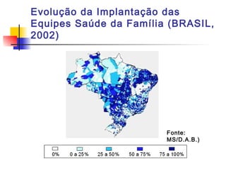 Evolução da Implantação das
Equipes Saúde da Família (BRASIL,
2002)
Fonte:
MS/D.A.B.)
 