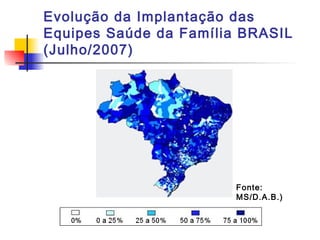 Evolução da Implantação das
Equipes Saúde da Família BRASIL
(Julho/2007)
Fonte:
MS/D.A.B.)
 