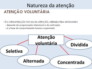 Natureza da atenção
• Natureza da atenção:
Atenção
voluntária
Seletiva
Alternada Concentrada
Dividida
 