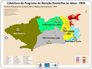 PADI Pedro II
PADI Lourenço Jorge
PADI Francisco S Telles
PADI Miguel Couto
PADI Salgado
Filho
PADI Ilha
Cobertura do Programa de Atenção Domiciliar ao Idoso - PADI
 