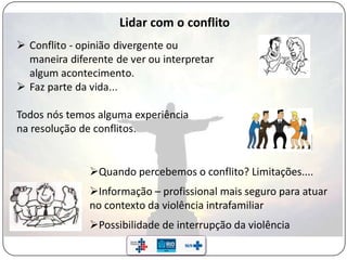Quando percebemos o conflito? Limitações....
Informação – profissional mais seguro para atuar
no contexto da violência intrafamiliar
Possibilidade de interrupção da violência
 