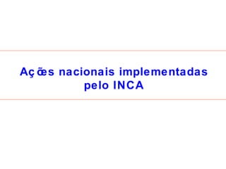 Ações nacionais implementadas pelo INCA 