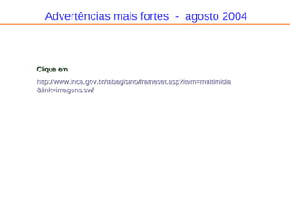 Advertências mais fortes  -  agosto 2004 Clique em http ://www.inca. gov . br /tabagismo/ frameset . asp ?item= multimidia &link=imagens. swf 