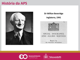 História da APS
Sir Willian Beveridge
Inglaterra, 1941
 