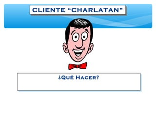 CLIENTE “CHARLATAN”CLIENTE “CHARLATAN”
¿Qué Hacer?¿Qué Hacer?
 