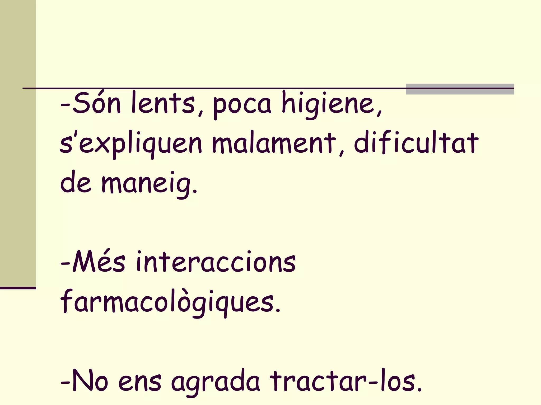 -Són lents, poca higiene, s’expliquen malament, dificultat de maneig. -Més interaccions farmacològiques. -No ens agrada tractar-los. 