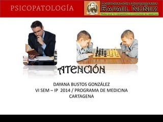 ATENCIÓN
DAYANA BUSTOS GONZÁLEZ
VI SEM – IP 2014 / PROGRAMA DE MEDICINA
CARTAGENA

 