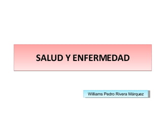 SALUD Y ENFERMEDAD Williams Pedro Rivera Márquez 