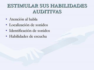 ESTIMULAR SUS HABILIDADES AUDITIVAS Atención al habla Localización de sonidos Identificación de sonidos Habilidades de escucha  