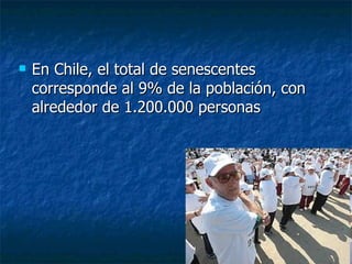 En Chile, el total de senescentes corresponde al 9% de la población, con alrededor de 1.200.000 personas 