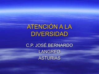 ATENCIÓN A LAATENCIÓN A LA
DIVERSIDADDIVERSIDAD
C.P. JOSÉ BERNARDOC.P. JOSÉ BERNARDO
LANGREOLANGREO
ASTURIASASTURIAS
 