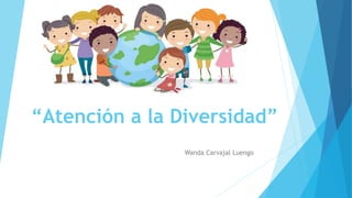 “Atención a la Diversidad”
Wanda Carvajal Luengo
 