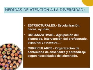 • ESTRUCTURALES.- Escolarización,
becas, ayudas,…
• ORGANIZATIVAS.- Agrupación del
alumnado, intervención del profesorado,...